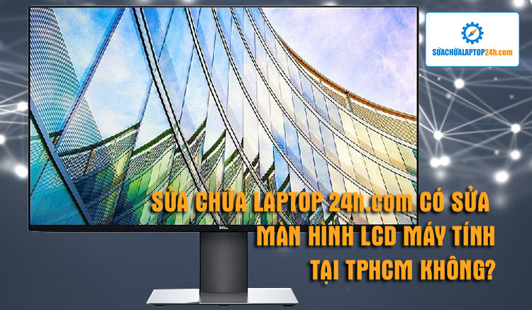 sua-chua-laptop-24hcom-co-sua-man-hinh-lcd-may-tinh-tphcm-duoc-khong