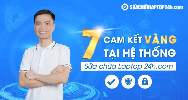 7 cam kết vàng từ hệ thống Sửa chữa Laptop 24h.com