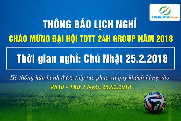 THÔNG BÁO LỊCH NGHỈ CHÀO MỪNG ĐẠI HỘI TDTT HỆ THỐNG SỬA CHỮA LAPTOP 24H.COM NĂM 2018