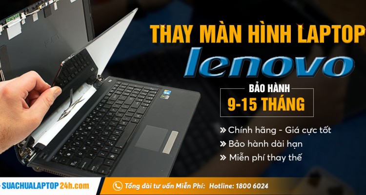 Thay màn hình laptop Lenovo lấy ngay Hà Nội chỉ từ 15 phút, bảo hành lên tới 15 tháng, liên hệ ngay 18006024