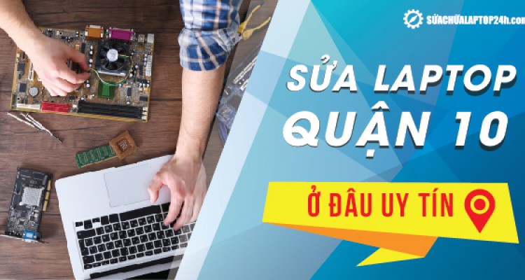 Sửa chữa laptop quận 10, TPHCM ở đâu uy tín