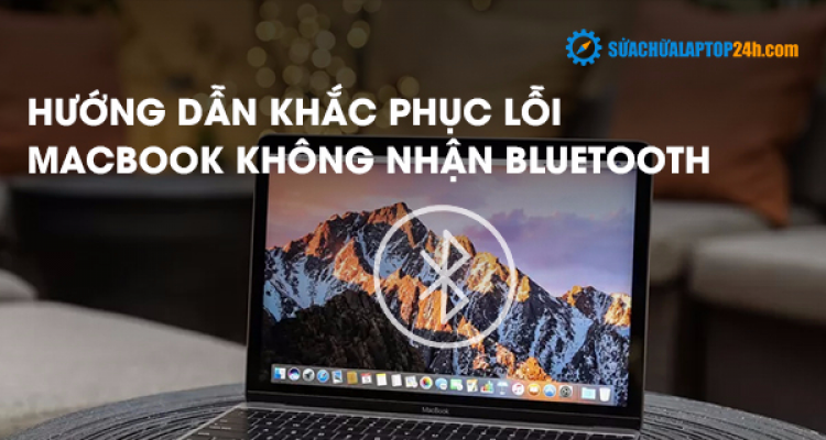 Hướng dẫn khắc phục lỗi Macbook không nhận Bluetooth