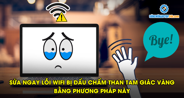 Sửa ngay lỗi wifi bị dấu chấm than tam giác vàng bằng phương pháp này