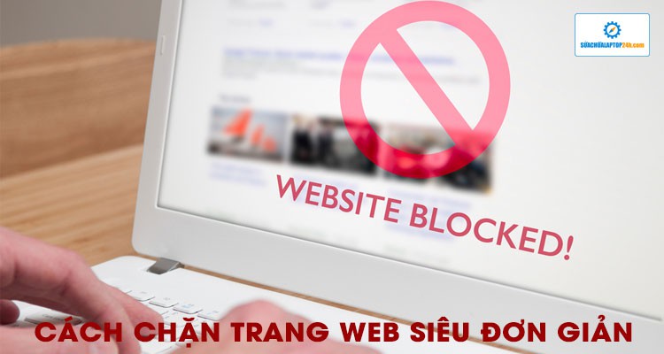 Cách chặn trang web siêu đơn giản, tạm biệt mọi phiền toái