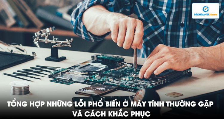 1001 lỗi phổ biến ở máy tính thường gặp và cách khắc phục