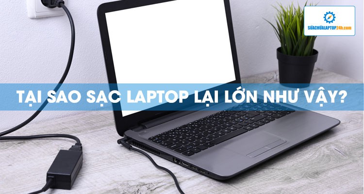 Tại sao sạc laptop lại lớn như vậy?