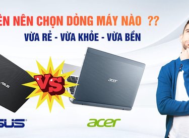 So sánh laptop Acer và laptop Asus, sinh viên nên chọn dòng máy nào?