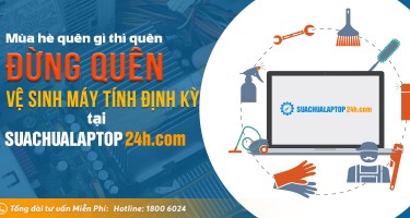 Mùa hè quên gì thì quên, đừng quên vệ sinh máy tính định kỳ tại Sửa chữa Laptop 24h.com