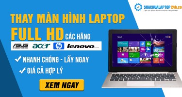 Thay màn hình laptop full HD tiêu chuẩn chính hãng, lấy ngay tại Hà Nội SUACHUALAPTOP24h.com