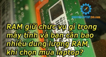 RAM giữ chức vụ gì trong máy tính và bạn cần bao nhiêu dung lượng RAM khi chọn mua laptop?