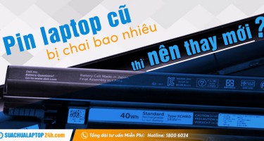 Pin laptop bị chai bao nhiêu thì nên thay mới?