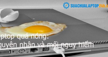 Nguyên nhân và mối nguy hiểm của việc laptop quá nóng