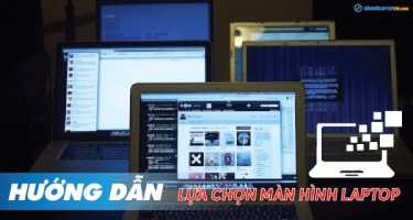 Hướng dẫn lựa chọn màn hình laptop phù hợp