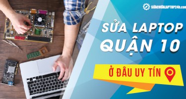 Sửa chữa laptop quận 10, TPHCM ở đâu uy tín
