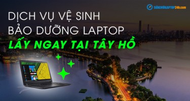 Dịch vụ vệ sinh, bảo dưỡng laptop Tây Hồ lấy ngay