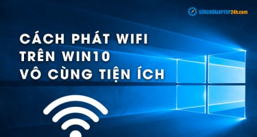 Cách phát Wifi trên Win 10 vô cùng tiện ích