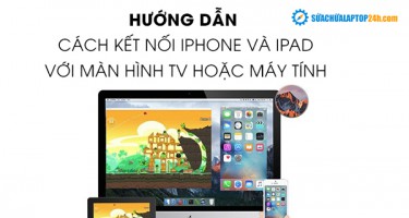 Hướng dẫn cách kết nối iPhone và iPad với màn hình TV hoặc máy tính