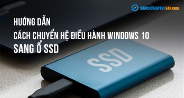 Hướng dẫn cách chuyển hệ điều hành Windows 10 sang ổ SSD