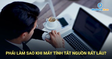 Phải làm sao khi máy tính tắt nguồn rất lâu?