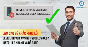 Làm sao để khắc phục lỗi Device driver was not successfully installed nhanh và dễ dàng