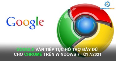 Google vẫn tiếp tục hỗ trợ đầy đủ cho Chrome trên Windows 7 tới 7/2021