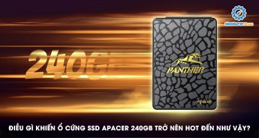Điều gì khiến ổ cứng SSD Apacer 240GB trở nên hot đến như vậy?