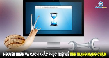 Nguyên nhân và cách khắc phục triệt để tình trạng mạng chậm