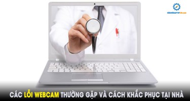 Các lỗi webcam thường gặp và cách khắc phục tại nhà