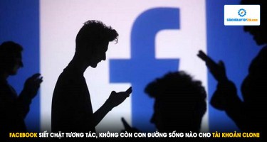 Facebook bóp chặt tương tác, không còn con đường sống nào đối với tài khoản clone