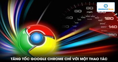 Tăng tốc Google Chrome chỉ với một thao tác