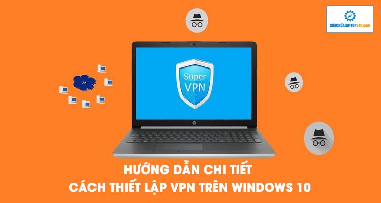 Hướng dẫn chi tiết cách thiết lập VPN trên Windows 10