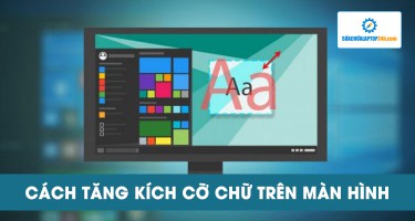 Mách bạn cách tăng kích cỡ chữ trên màn hình Windows theo ý muốn