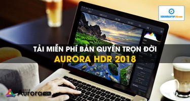Nhanh tay tải bản miễn phí bản quyền trọn đời phần mềm chỉnh sửa ảnh HDR chuyên nghiệp - Aurora HDR 2018