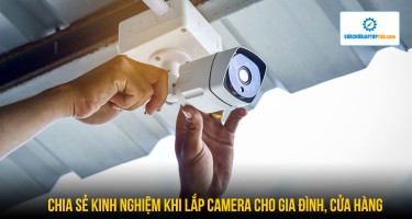 Chia sẻ kinh nghiệm khi lắp camera cho gia đình, cửa hàng