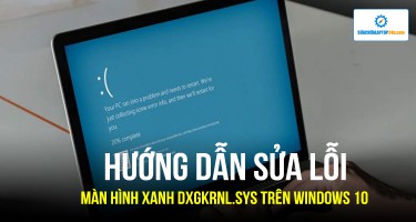 Hướng dẫn sửa lỗi màn hình xanh báo lỗi Dxgkrnl.sys trên Windows 10 nhanh chóng
