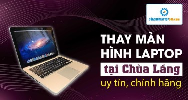 Thay màn hình laptop tại Chùa Láng uy tín, chính hãng