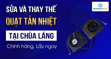 Địa chỉ sửa, thay thế quạt tản nhiệt laptop tại Chùa Láng