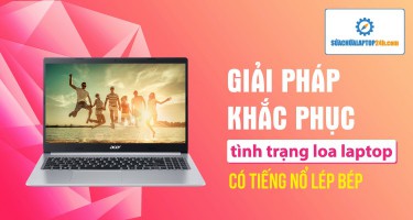 Giải pháp khắc phục tình trạng loa laptop có tiếng nổ lép bép