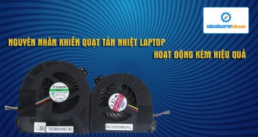 NGUYÊN NHÂN KHIẾN QUẠT TẢN NHIỆT LAPTOP HOẠT ĐỘNG KÉM HIỆU QUẢ