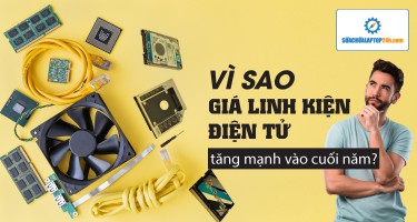 Vì sao giá linh kiện laptop tăng mạnh vào cuối năm?