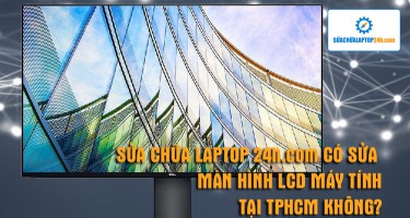 Sửa chữa Laptop 24h .com có sửa màn hình LCD máy tính TPHCM được không?