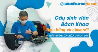 Cậu sinh viên Bách Khoa hào hứng vô cùng với trải nghiệm sửa chữa laptop 24h