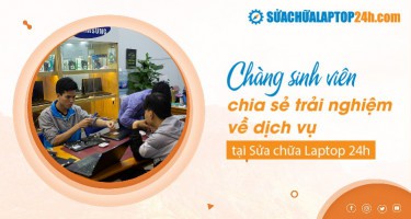 Chàng sinh viên chia sẻ trải nghiệm về dịch vụ Sửa Chữa Laptop 24h .com