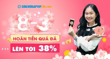 Mùng 8 tháng 3 hoàn tiền lên tới 38% khi bảo dưỡng laptop