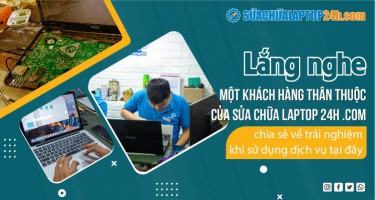 Lắng nghe một khách hàng thân thuộc của Sửa Chữa Laptop 24h .com chia sẻ về trải nghiệm khi sử dụng dịch vụ tại đây