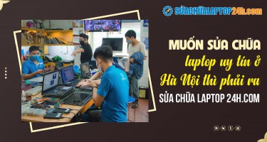 Muốn sửa chữa laptop uy tín ở Hà Nội thì phải ra Sửa chữa Laptop 24h .com