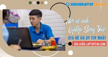 Vệ sinh laptop Sony Vaio ở đâu giá rẻ và nhanh chóng nhất