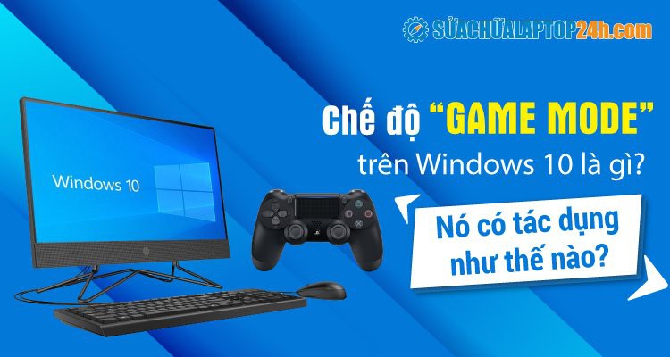 Chế độ Game mode trên Windows 10 là gì? Nó hoạt động như thế nào?