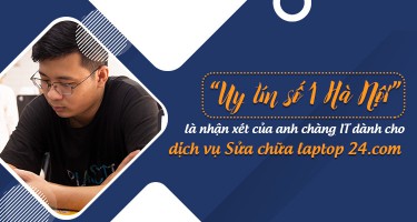 “Uy tín số 1 Hà Nội” là nhận xét của anh chàng IT dành cho dịch vụ tại Sửa chữa laptop 24.com