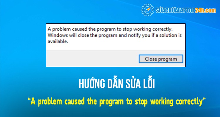 Cách khắc phục hiệu quả lỗi "A problem caused the program to stop working correctly"
